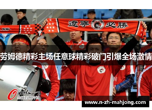 劳姆德精彩主场任意球精彩破门引爆全场激情