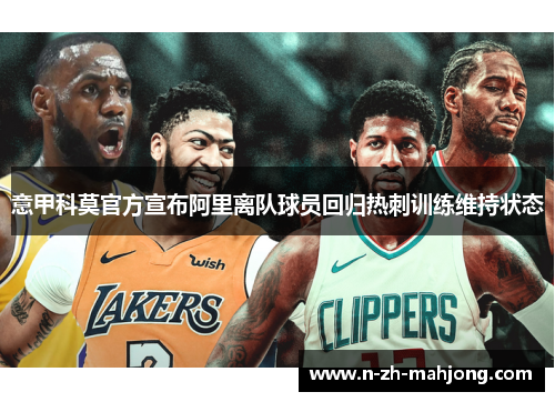 意甲科莫官方宣布阿里离队球员回归热刺训练维持状态