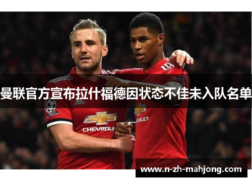 曼联官方宣布拉什福德因状态不佳未入队名单