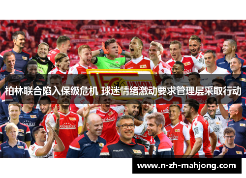 柏林联合陷入保级危机 球迷情绪激动要求管理层采取行动