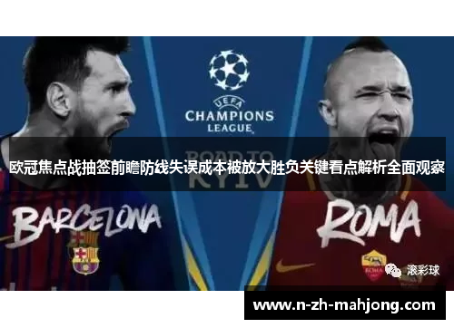 欧冠焦点战抽签前瞻防线失误成本被放大胜负关键看点解析全面观察