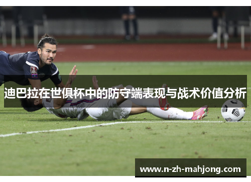 迪巴拉在世俱杯中的防守端表现与战术价值分析