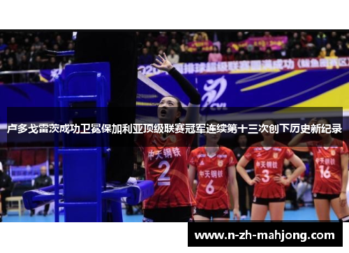 卢多戈雷茨成功卫冕保加利亚顶级联赛冠军连续第十三次创下历史新纪录