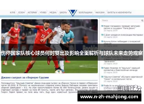 伤停国家队核心球员何时复出及影响全面解析与球队未来走势观察 伤停国家队核心球员何时复出及影响全面解析与球队未来走势观察