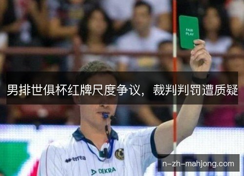 男排世俱杯红牌尺度争议，裁判判罚遭质疑