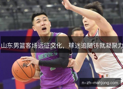 山东男篮客场远征文化，球迷追随铸就凝聚力