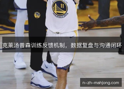 克莱汤普森训练反馈机制，数据复盘与沟通闭环