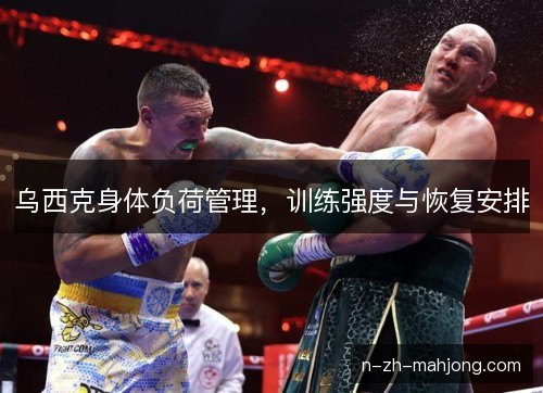 乌西克身体负荷管理，训练强度与恢复安排